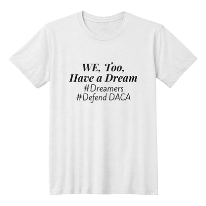 We, Too, Have a Dream, #Defend DACA, White T-Shirt