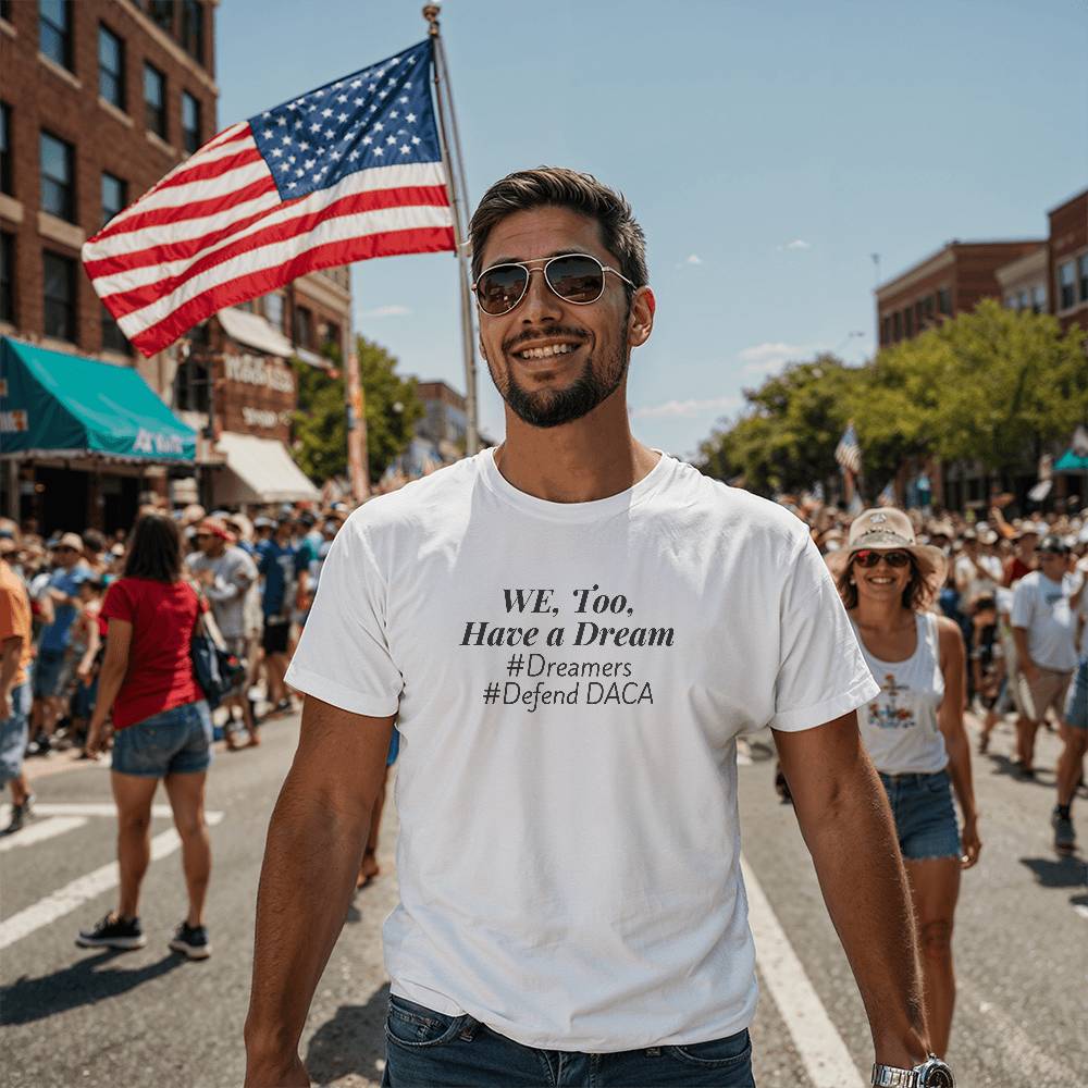 We, Too, Have a Dream, #Defend DACA, White T-Shirt